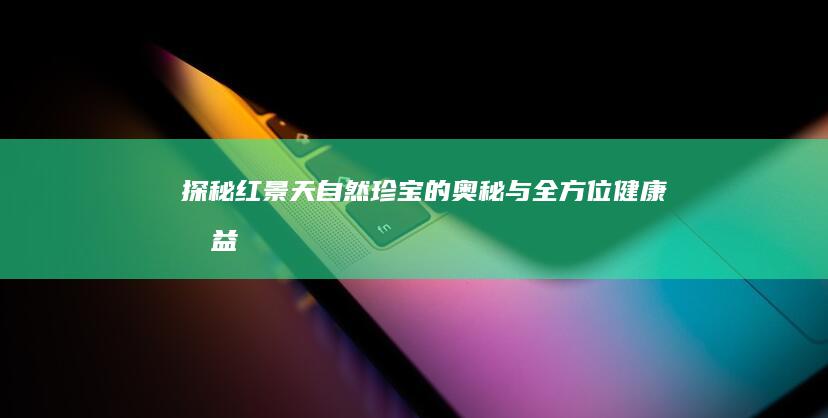 探秘红景天：自然珍宝的奥秘与全方位健康效益