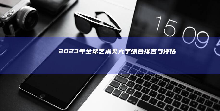 2023年全球艺术类大学综合排名与评估